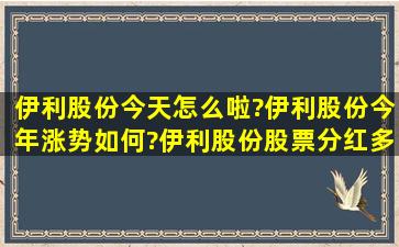 伊利股份今天怎么啦?伊利股份今年涨势如何?伊利股份股票分红多少钱?