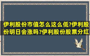 伊利股份市值怎么这么低?伊利股份明日会涨吗?伊利股份股票分红配股?