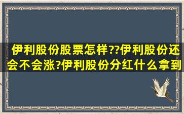 伊利股份股票怎样??伊利股份还会不会涨?伊利股份分红什么拿到手?