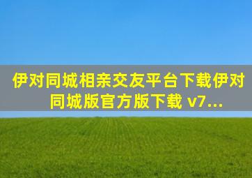 伊对同城相亲交友平台下载伊对同城版官方版下载 v7...