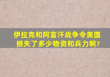 伊拉克和阿富汗战争令美国损失了多少物资和兵力啊?