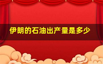 伊朗的石油出产量是多少