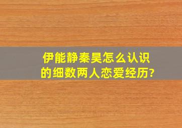 伊能静秦昊怎么认识的,细数两人恋爱经历?