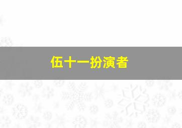 伍十一扮演者