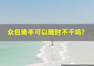 众包骑手可以随时不干吗?