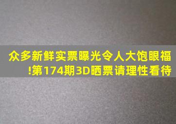 众多新鲜实票曝光,令人大饱眼福!第174期3D晒票,请理性看待