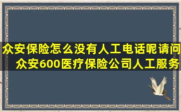 众安保险怎么没有人工电话呢(请问众安600医疗保险公司人工服务