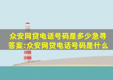 众安网贷电话号码是多少,急寻答案:众安网贷电话号码是什么