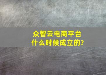 众智云电商平台什么时候成立的?