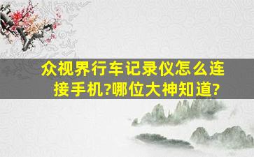 众视界行车记录仪怎么连接手机?哪位大神知道?