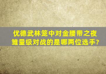 优德《武林笼中对》金腰带之夜,雏量级对战的是哪两位选手?