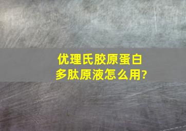 优理氏胶原蛋白多肽原液怎么用?