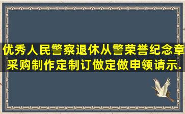 优秀人民警察退休从警荣誉纪念章采购制作定制订做定做申领请示...