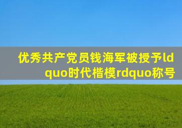 优秀共产党员钱海军被授予“时代楷模”称号