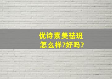 优诗素美祛斑怎么样?好吗?