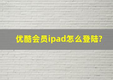 优酷会员ipad怎么登陆?