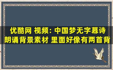 优酷网 视频: 中国梦,无字幕诗朗诵背景素材 里面好像有两首背景音乐 ...