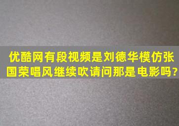 优酷网有段视频是刘德华模仿张国荣唱《风继续吹》,请问那是电影吗?