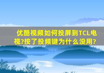 优酷视频如何投屏到TCL电视?按了投频键为什么没用?