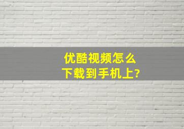 优酷视频怎么下载到手机上?