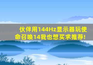 伙伴用144Hz显示器玩使命召唤14,我也想买求推荐!