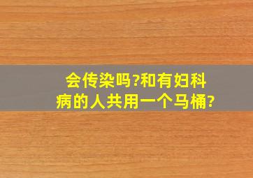 会传染吗?和有妇科病的人共用一个马桶?