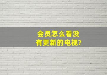 会员怎么看没有更新的电视?