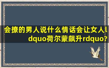 会撩的男人说什么情话会让女人“荷尔蒙飙升”?