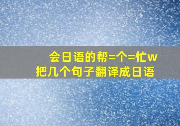 会日语的帮=个=忙w把几个句子翻译成日语