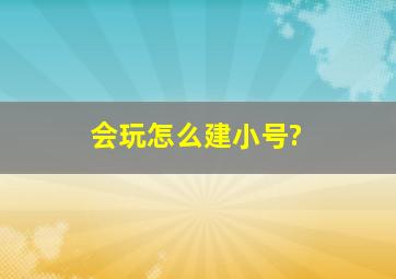 会玩怎么建小号?