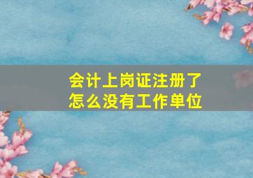 会计上岗证注册了怎么没有工作单位