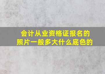 会计从业资格证报名的照片一般多大什么底色的(