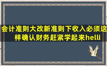 会计准则大改,新准则下收入必须这样确认,财务赶紧学起来……