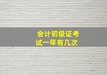 会计初级证考试一年有几次 