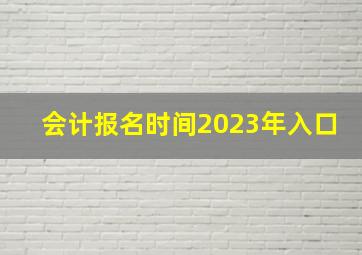 会计报名时间2023年入口