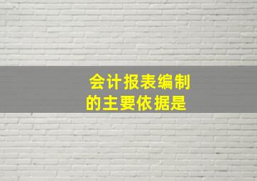 会计报表编制的主要依据是( )