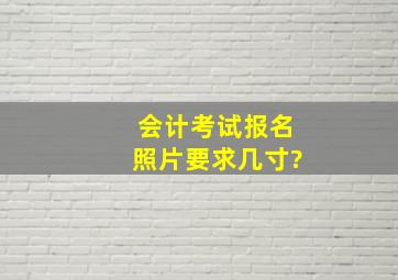 会计考试报名照片要求几寸?