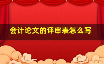 会计论文的评审表怎么写。