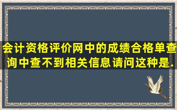 会计资格评价网中的成绩合格单查询中查不到相关信息,请问这种是...