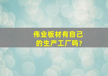 伟业板材有自己的生产工厂吗?