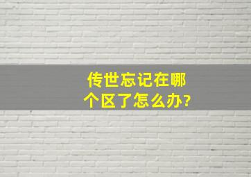 传世忘记在哪个区了,怎么办?