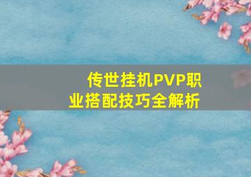 传世挂机PVP职业搭配技巧全解析