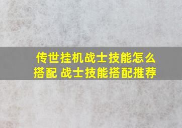 传世挂机战士技能怎么搭配 战士技能搭配推荐