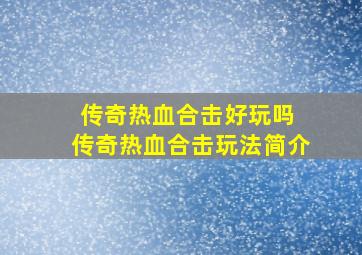 传奇热血合击好玩吗 传奇热血合击玩法简介