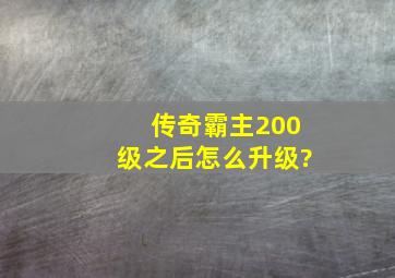 传奇霸主200级之后怎么升级?