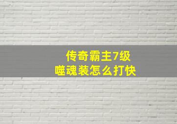 传奇霸主7级噬魂装怎么打快