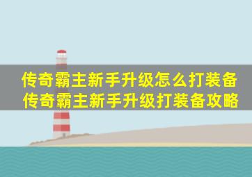 传奇霸主新手升级怎么打装备 传奇霸主新手升级打装备攻略