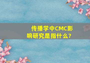 传播学中CMC影响研究是指什么?