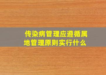 传染病管理应遵循属地管理原则,实行什么 