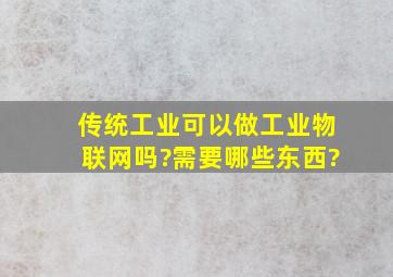 传统工业可以做工业物联网吗?需要哪些东西?